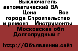 Выключатель автоматический ВА57-31-341810  › Цена ­ 2 300 - Все города Строительство и ремонт » Инструменты   . Московская обл.,Долгопрудный г.